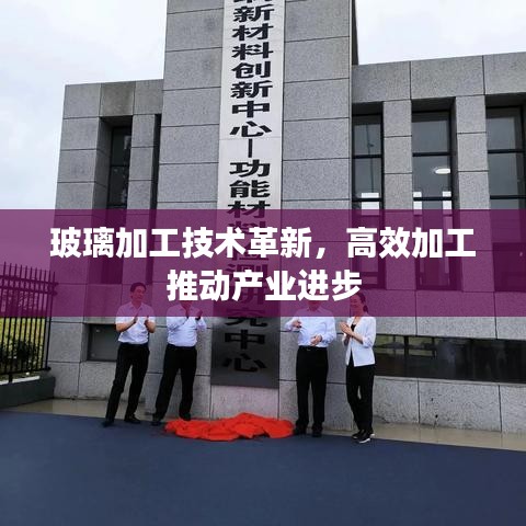 玻璃加工技術(shù)革新，高效加工推動產(chǎn)業(yè)進步