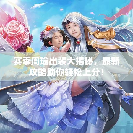 賽季周瑜出裝大揭秘，最新攻略助你輕松上分！