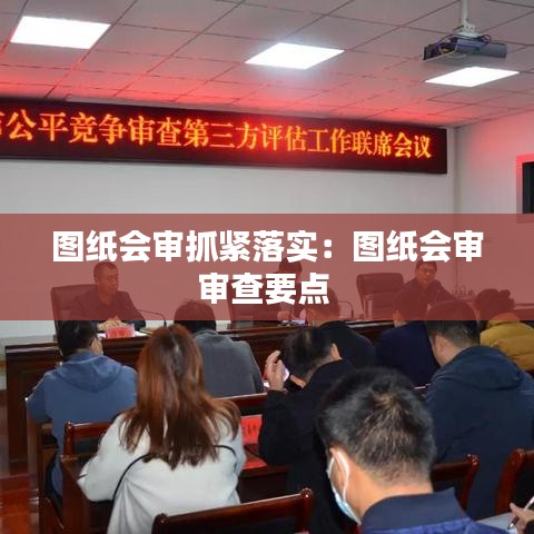 圖紙會審抓緊落實：圖紙會審審查要點(diǎn) 