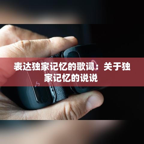 表達(dá)獨家記憶的歌詞：關(guān)于獨家記憶的說說 