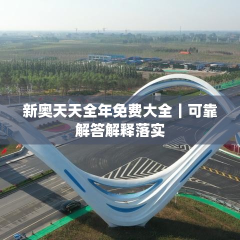 新奧天天全年免費(fèi)大全｜可靠解答解釋落實(shí)