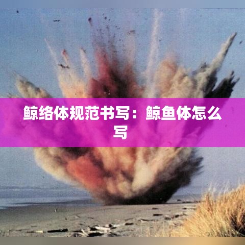鯨絡(luò)體規(guī)范書(shū)寫(xiě)：鯨魚(yú)體怎么寫(xiě) 