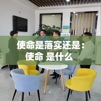 使命是落實(shí)還是：使命 是什么 