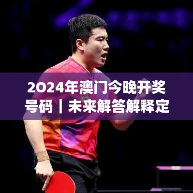2O24年澳門今晚開獎號碼｜未來解答解釋定義