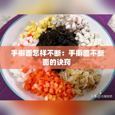 手搟面怎樣不斷：手搟面不斷面的訣竅 