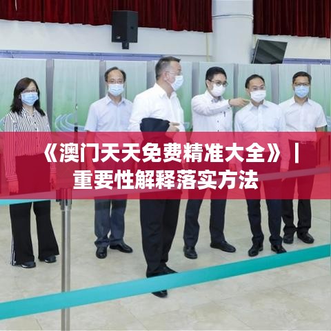 《澳門天天免費(fèi)精準(zhǔn)大全》｜重要性解釋落實(shí)方法