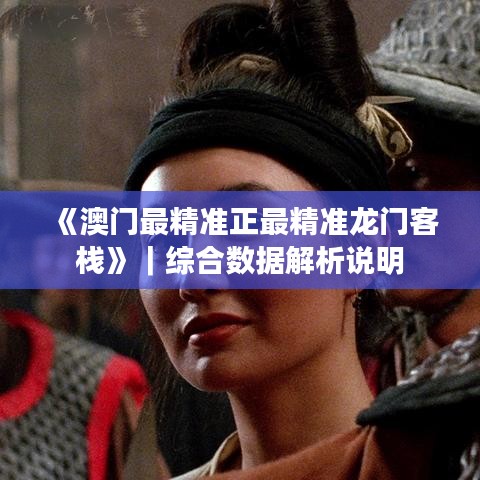 《澳門最精準(zhǔn)正最精準(zhǔn)龍門客?！罚C合數(shù)據(jù)解析說明