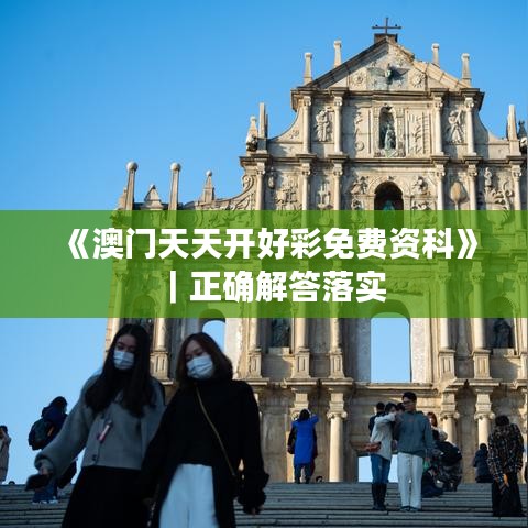 《澳門天天開好彩免費(fèi)資科》｜正確解答落實(shí)