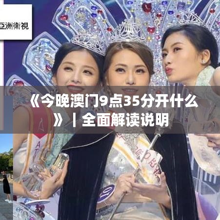 《今晚澳門9點(diǎn)35分開(kāi)什么》｜全面解讀說(shuō)明