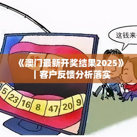 《澳門最新開獎(jiǎng)結(jié)果2025》｜客戶反饋分析落實(shí)