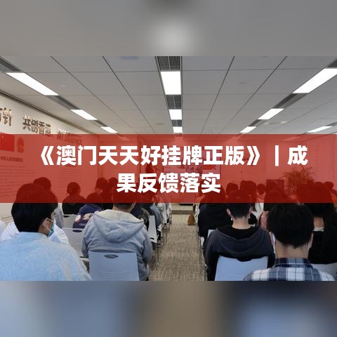 《澳門天天好掛牌正版》｜成果反饋落實