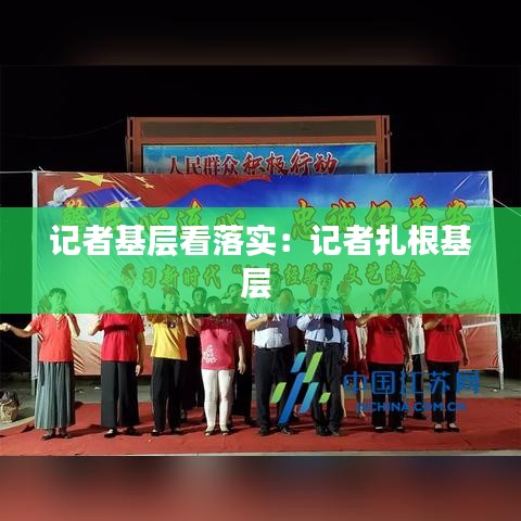 記者基層看落實：記者扎根基層 