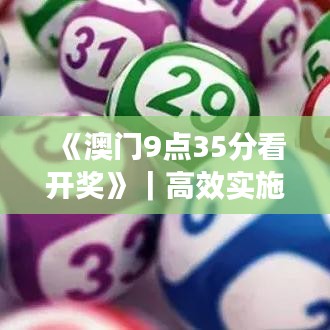 《澳門9點35分看開獎》｜高效實施方法解析