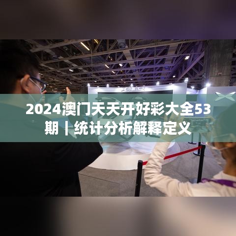 2024澳門天天開好彩大全53期｜統(tǒng)計分析解釋定義