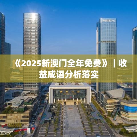 《2025新澳門全年免費(fèi)》｜收益成語(yǔ)分析落實(shí)