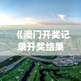 《澳門開獎記錄開獎結果2024》｜國產(chǎn)化作答解釋落實