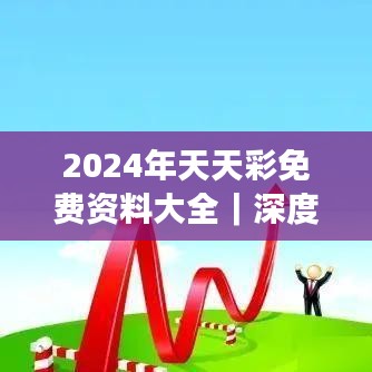 2024年天天彩免費(fèi)資料大全｜深度分析解釋定義