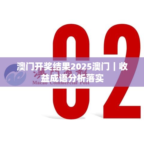 澳門開獎結(jié)果2025澳門｜收益成語分析落實