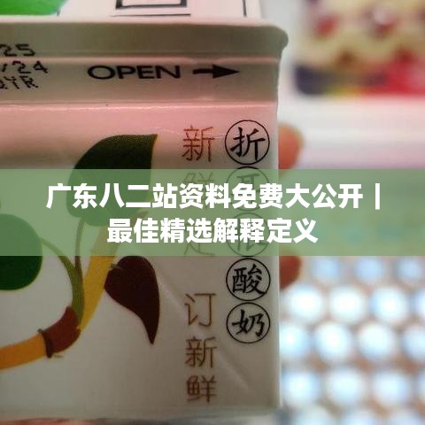 廣東八二站資料免費(fèi)大公開(kāi)｜最佳精選解釋定義