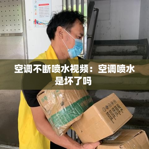 空調(diào)不斷噴水視頻：空調(diào)噴水是壞了嗎 