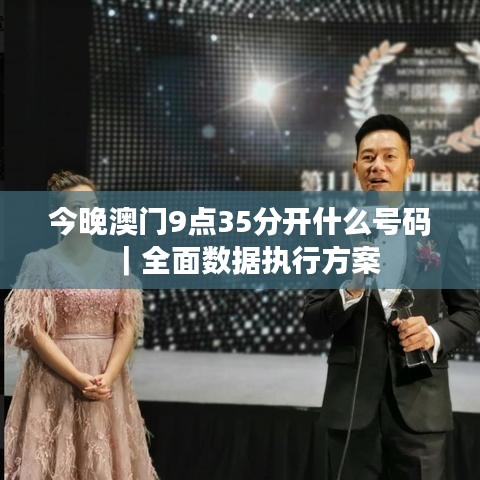 今晚澳門9點(diǎn)35分開什么號(hào)碼｜全面數(shù)據(jù)執(zhí)行方案
