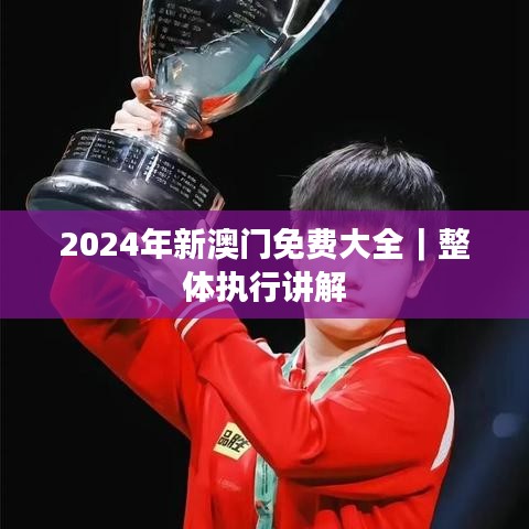 2024年新澳門免費(fèi)大全｜整體執(zhí)行講解