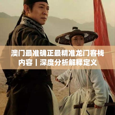 澳門最準(zhǔn)確正最精準(zhǔn)龍門客棧內(nèi)容｜深度分析解釋定義