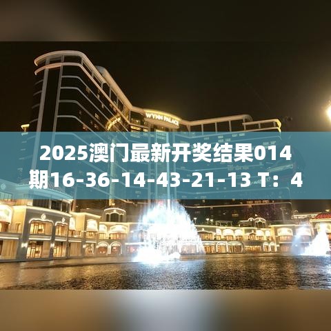 2025澳門最新開獎(jiǎng)結(jié)果014期16-36-14-43-21-13 T：43｜整體講解執(zhí)行