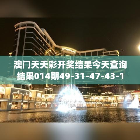 澳門天天彩開獎(jiǎng)結(jié)果今天查詢結(jié)果014期49-31-47-43-14-05 T：49｜可靠解答解釋落實(shí)