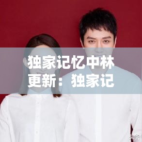 獨家記憶中林更新：獨家記憶誰和誰是一對 