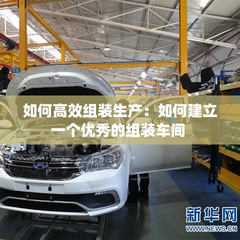 如何高效組裝生產(chǎn)：如何建立一個(gè)優(yōu)秀的組裝車間 