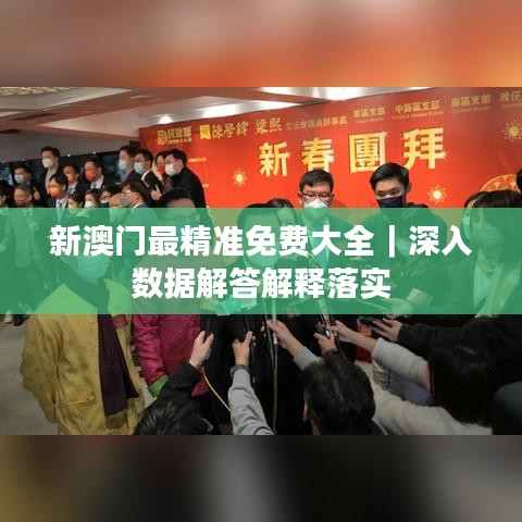 新澳門最精準(zhǔn)免費(fèi)大全｜深入數(shù)據(jù)解答解釋落實