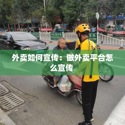 外賣如何宣傳：做外賣平臺怎么宣傳 