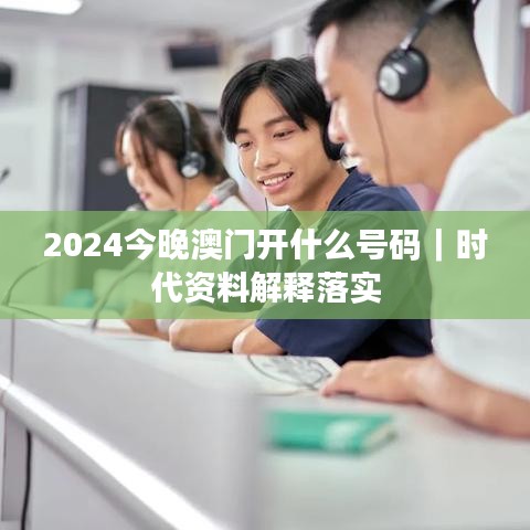 2024今晚澳門開(kāi)什么號(hào)碼｜時(shí)代資料解釋落實(shí)
