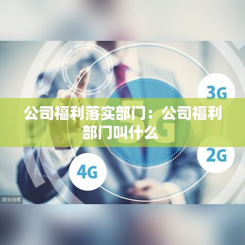 公司福利落實部門：公司福利部門叫什么 