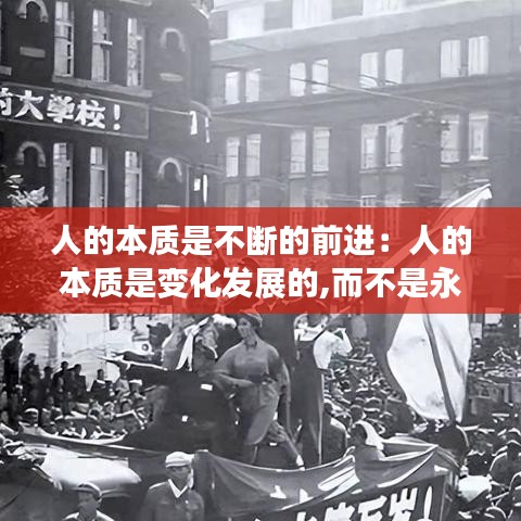 人的本質(zhì)是不斷的前進：人的本質(zhì)是變化發(fā)展的,而不是永恒不變的 