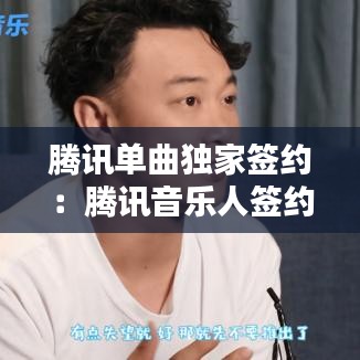 騰訊單曲獨家簽約：騰訊音樂人簽約獨家還是非獨家好些 