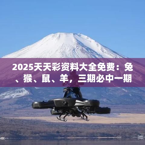 2025天天彩資料大全免費：兔、猴、鼠、羊，三期必中一期