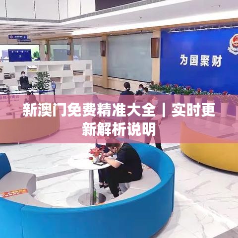 新澳門免費(fèi)精準(zhǔn)大全｜實(shí)時更新解析說明