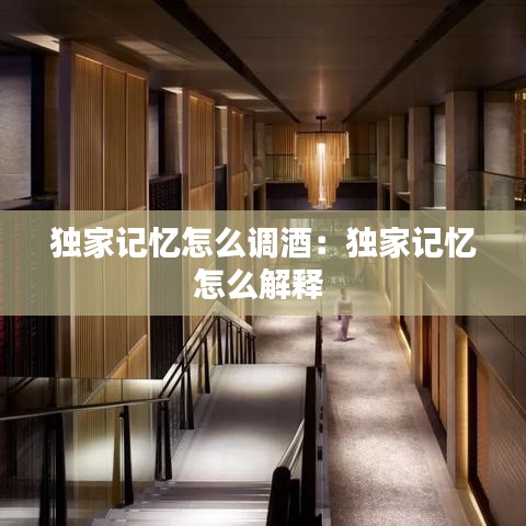 獨家記憶怎么調(diào)酒：獨家記憶怎么解釋 