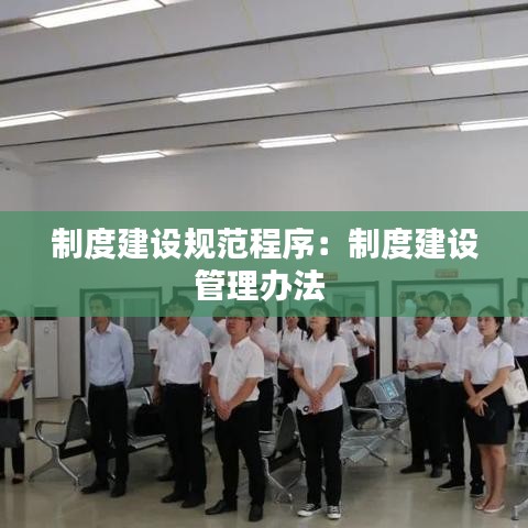 制度建設(shè)規(guī)范程序：制度建設(shè)管理辦法 