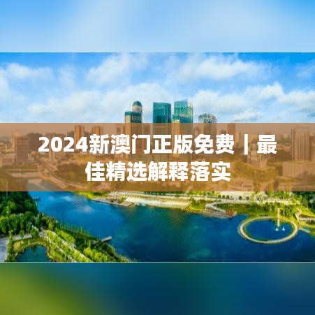 2024新澳門正版免費｜最佳精選解釋落實