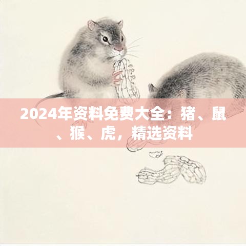 2024年資料免費(fèi)大全：豬、鼠、猴、虎，精選資料