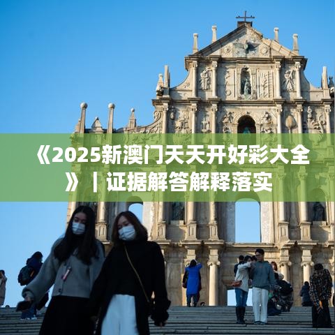 《2025新澳門天天開好彩大全》｜證據(jù)解答解釋落實(shí)