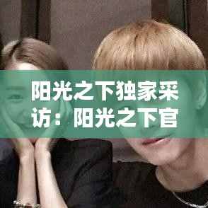 陽光之下獨(dú)家采訪：陽光之下官宣 