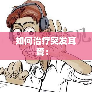 如何治療突發(fā)耳聾： 