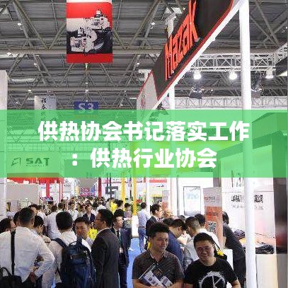 供熱協(xié)會(huì)書記落實(shí)工作：供熱行業(yè)協(xié)會(huì) 