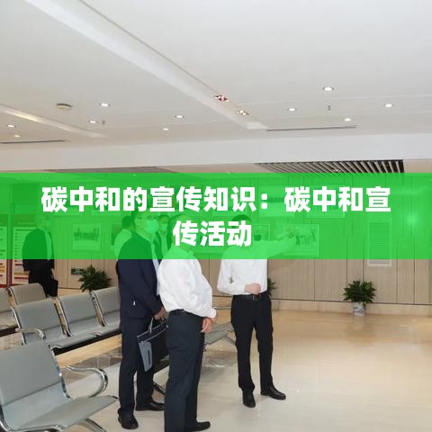 碳中和的宣傳知識(shí)：碳中和宣傳活動(dòng) 