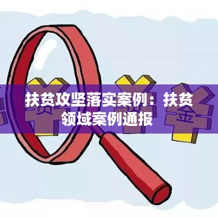 扶貧攻堅落實案例：扶貧領(lǐng)域案例通報 
