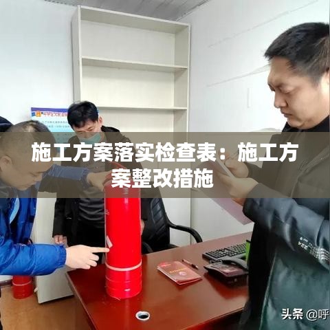施工方案落實檢查表：施工方案整改措施 